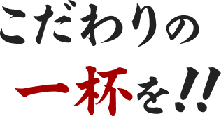 こだわりの一杯を!!